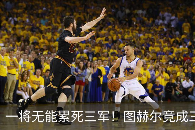 一将无能累死三军！图赫尔竟成三狮大短板 赢球纯侥幸