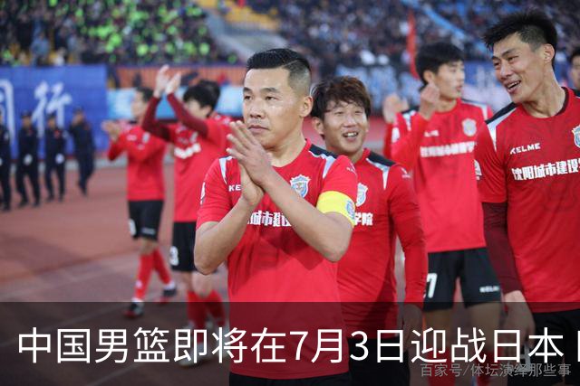 中国男篮即将在7月3日迎战日本 四场热身赛以提升实力