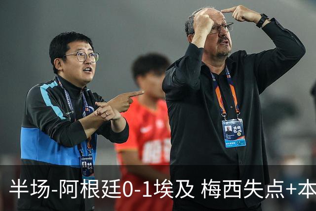 半场-阿根廷0-1埃及 梅西失点+本届两度失点+中柱易卜拉欣破门
