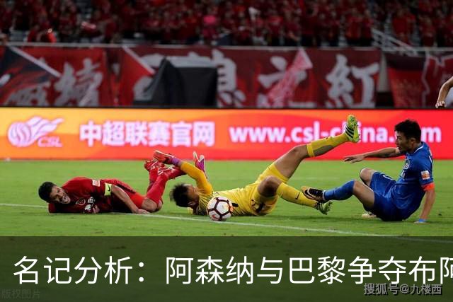 名记分析：阿森纳与巴黎争夺布阿迪，佐利斯加盟枪手前景乐观！