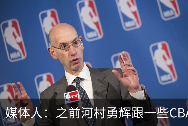 媒体人：之前河村勇辉跟一些CBA球队有过交流 表达过打CBA的想法