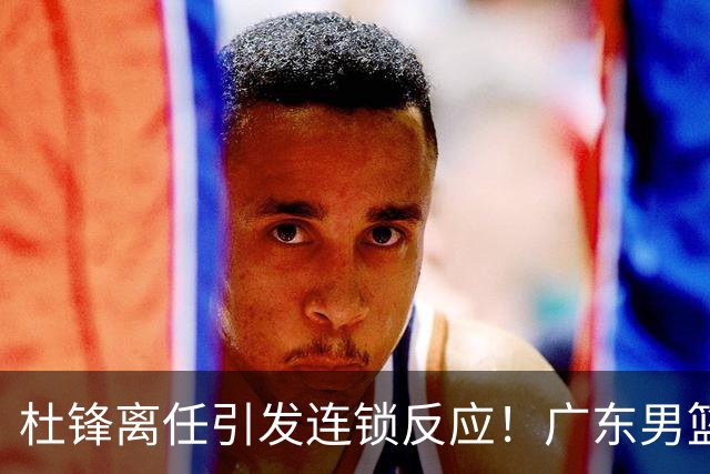 杜锋离任引发连锁反应！广东男篮两名球员有望留队，五位球员或将离队失业
