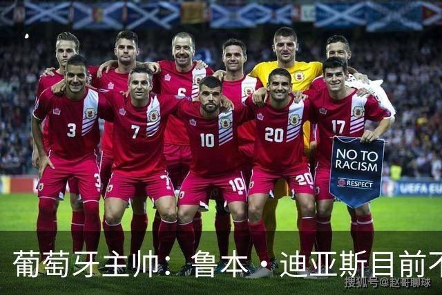 葡萄牙主帅：鲁本·迪亚斯目前不适合比赛 我们会据实际情况轮换