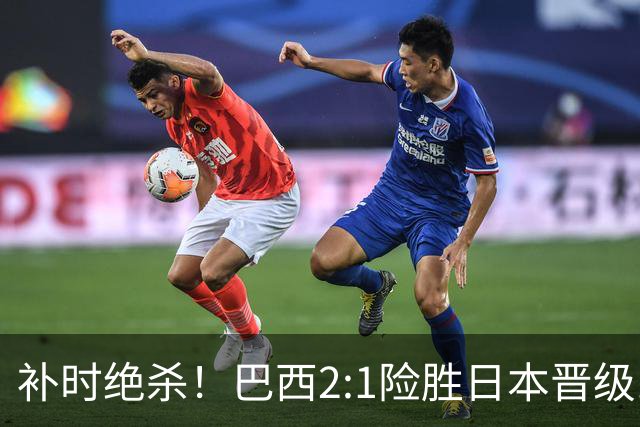 补时绝杀！巴西2:1险胜日本晋级16强 日本男足虽败犹荣